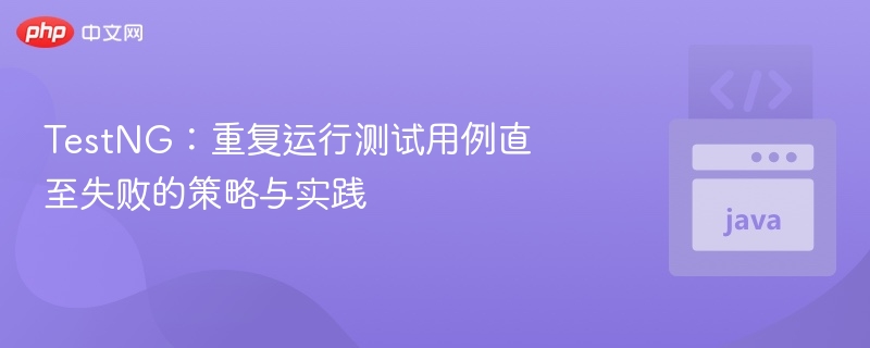 TestNG：重复运行测试用例直至失败的策略与实践