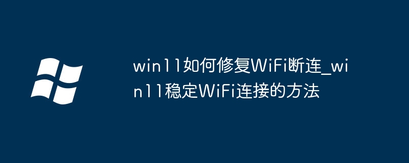 win11如何修复WiFi断连_win11稳定WiFi连接的方法