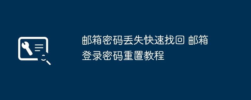 邮箱密码丢失快速找回 邮箱登录密码重置教程