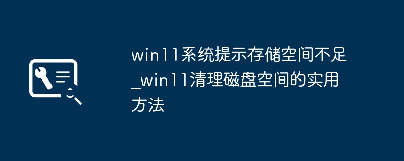 Win11存储不足怎么清理？实用方法全攻略