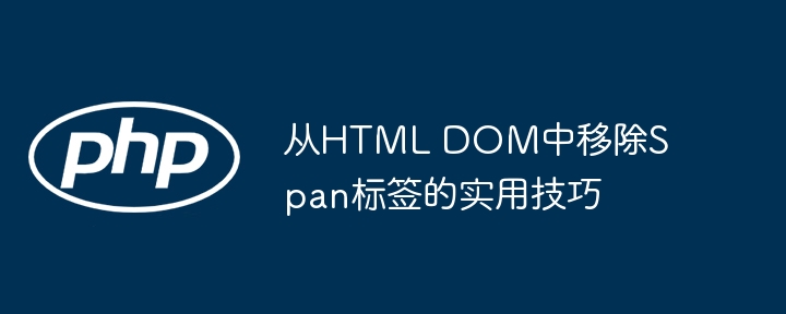 从HTML DOM中移除Span标签的实用技巧