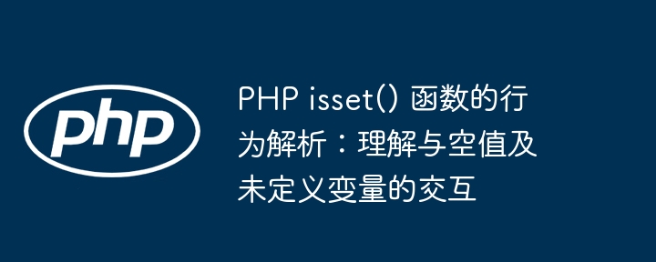 PHP isset() 函数的行为解析：理解与空值及未定义变量的交互