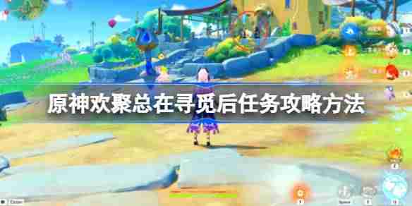 原神欢聚总在寻觅后任务攻略方法-原神欢聚总在寻觅后任务怎么做