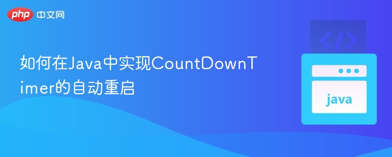 如何在Java中实现CountDownTimer的自动重启