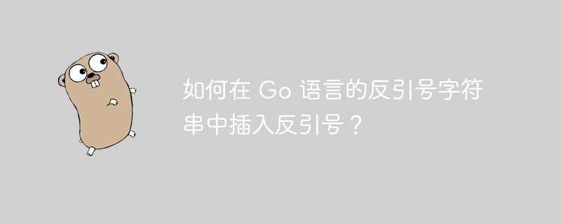 如何在 Go 语言的反引号字符串中插入反引号？