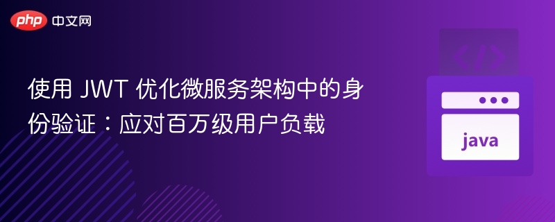 使用 JWT 优化微服务架构中的身份验证：应对百万级用户负载