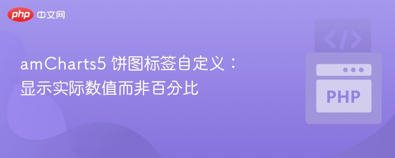 amCharts5 饼图标签自定义：显示实际数值而非百分比