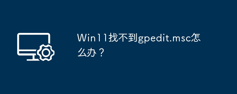 Win11找不到gpedit.msc怎么解决？