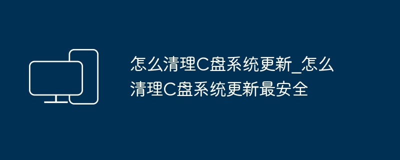 清理C盘系统更新方法及安全技巧