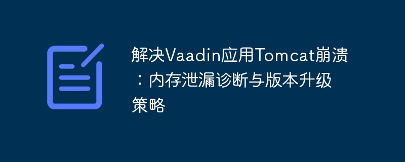 解决Vaadin应用Tomcat崩溃：内存泄漏诊断与版本升级策略