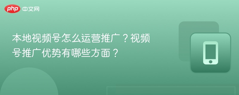 本地视频号怎么运营推广？视频号推广优势有哪些方面？