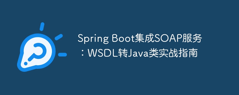 Spring Boot集成SOAP服务：WSDL转Java类实战指南