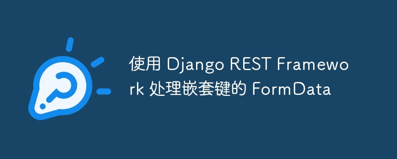 使用 Django REST Framework 处理嵌套键的 FormData