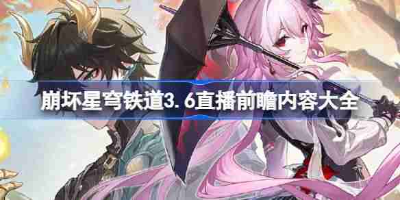 崩坏星穹铁道3.6前瞻直播内容有哪些-崩坏星穹铁道3.6直播前瞻内容大全
