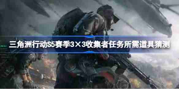 三角洲行动S5赛季3×3收集者任务需要哪些东西-三角洲行动S5赛季3×3收集者任务所需道具猜测