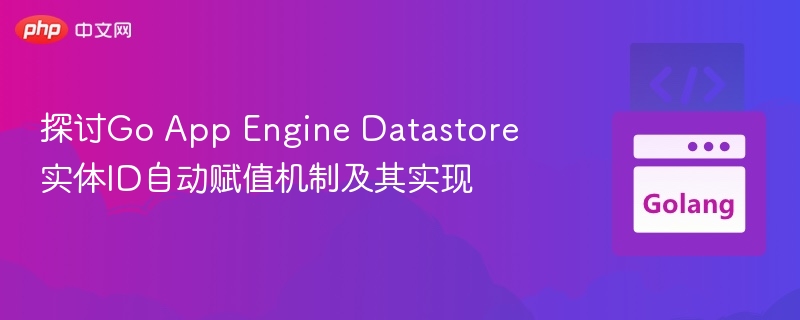 探讨Go App Engine Datastore实体ID自动赋值机制及其实现