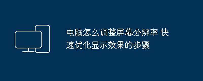 电脑怎么调整屏幕分辨率 快速优化显示效果的步骤