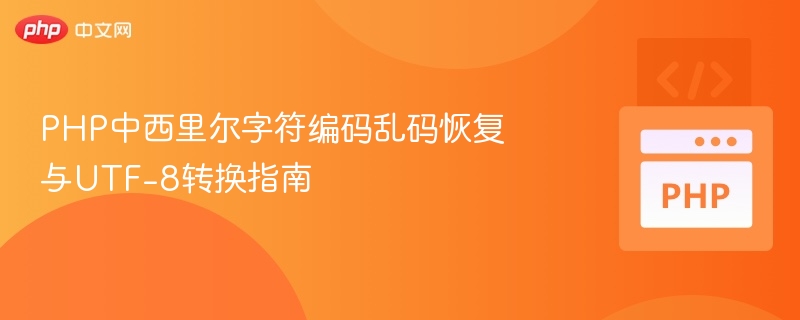 PHP中西里尔字符编码乱码恢复与UTF-8转换指南