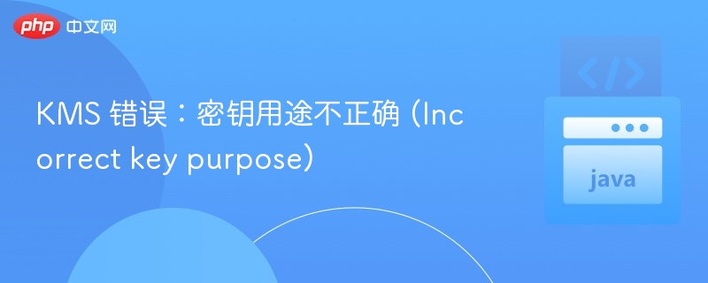 KMS 错误：密钥用途不正确 (Incorrect key purpose)