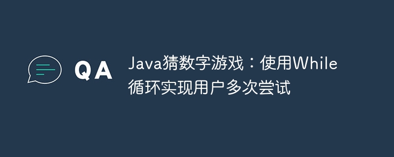 Java猜数字游戏：使用While循环实现用户多次尝试