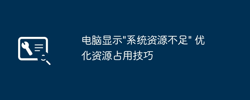 系统资源不足怎么优化？实用技巧分享