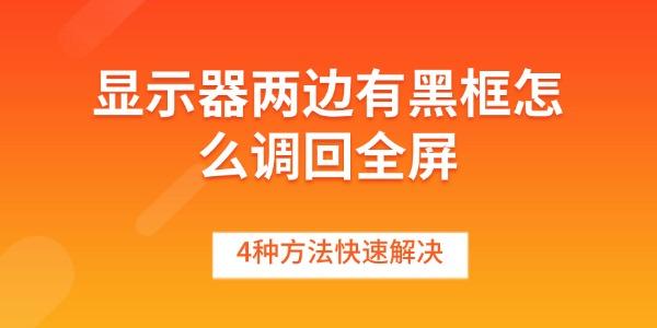 显示器黑边怎么消除？4种全屏修复方法