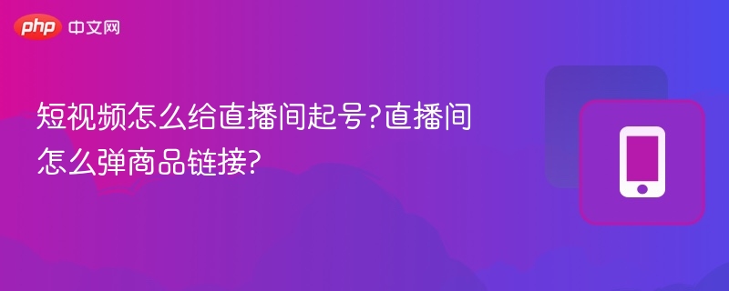 短视频怎么给直播间起号?直播间怎么弹商品链接?