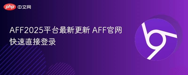 AFF2025平台最新更新 AFF官网快速直接登录