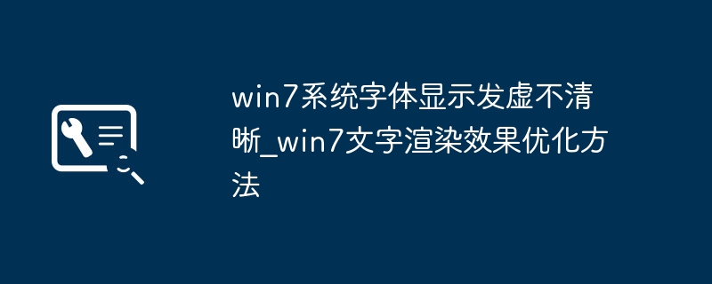 Win7字体发虚怎么优化？清晰渲染设置方法