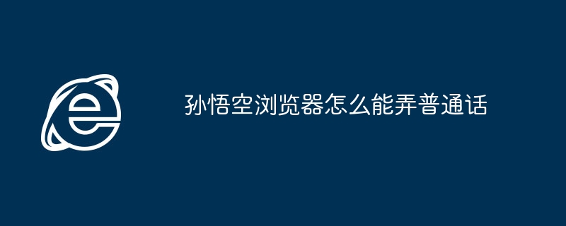 孙悟空浏览器怎么能弄普通话