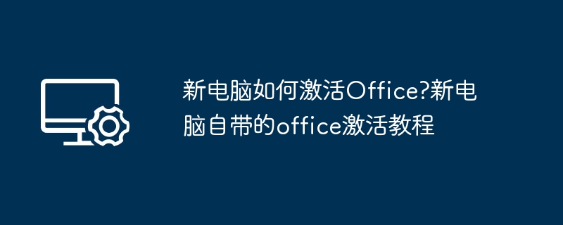 新电脑如何激活Office?新电脑自带的office激活教程