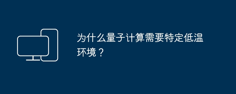 为什么量子计算需要特定低温环境？