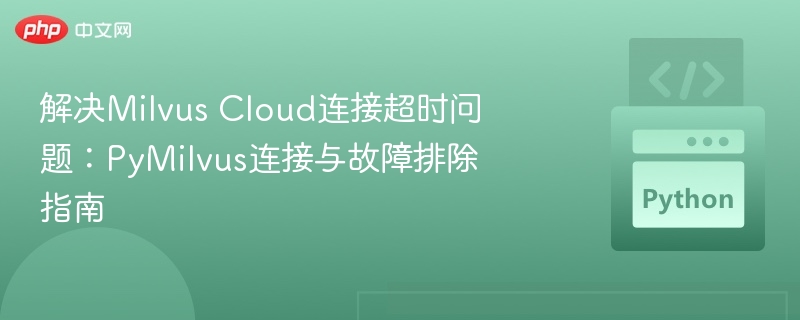 解决Milvus Cloud连接超时问题：PyMilvus连接与故障排除指南