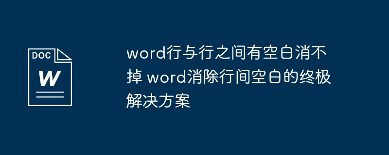 Word行间距空白怎么消除？终极解决方法！