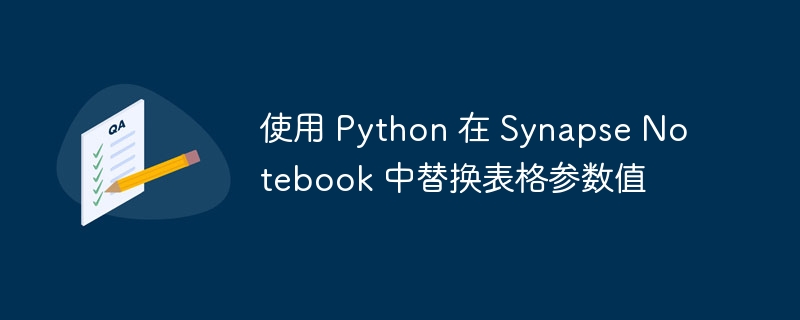 使用 Python 在 Synapse Notebook 中替换表格参数值
