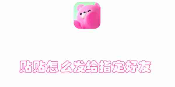 贴贴怎么发给指定好友