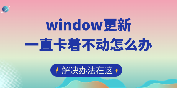 Windows更新卡住怎么办？快速解决方法！