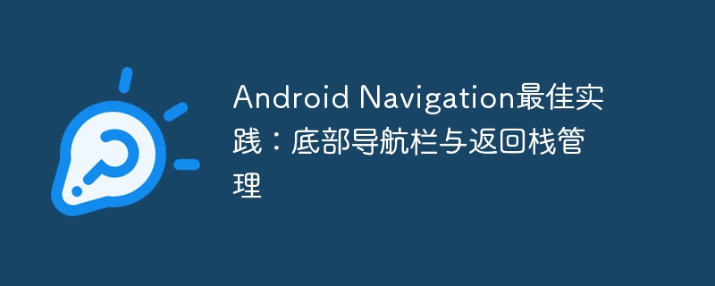 Android Navigation最佳实践：底部导航栏与返回栈管理