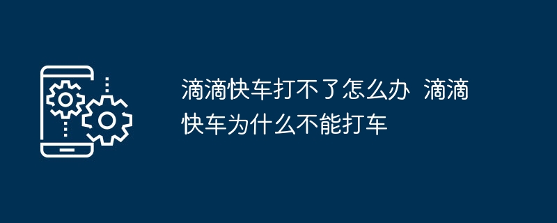 滴滴快车打不了怎么回事 滴滴快车无法叫车原因