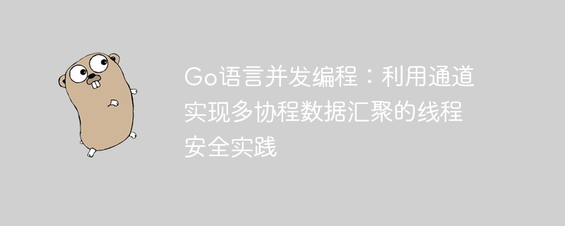 Go语言并发编程：利用通道实现多协程数据汇聚的线程安全实践