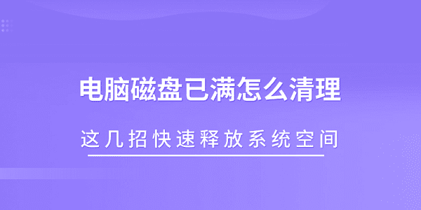 电脑磁盘满怎么清理？这几招快速腾空空间
