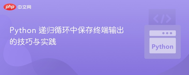 Python 递归循环中保存终端输出的技巧与实践