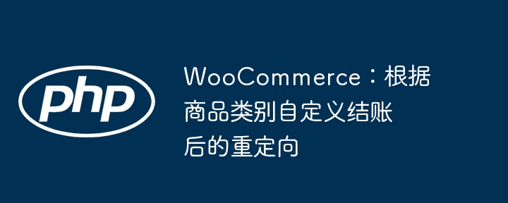 WooCommerce:根据商品类别自定义结账后的重定向