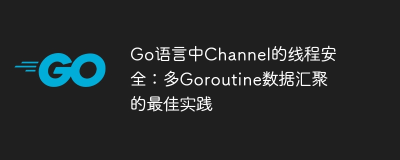 Go语言中Channel的线程安全：多Goroutine数据汇聚的最佳实践
