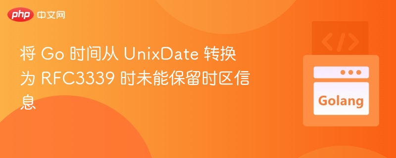 将 Go 时间从 UnixDate 转换为 RFC3339 时未能保留时区信息