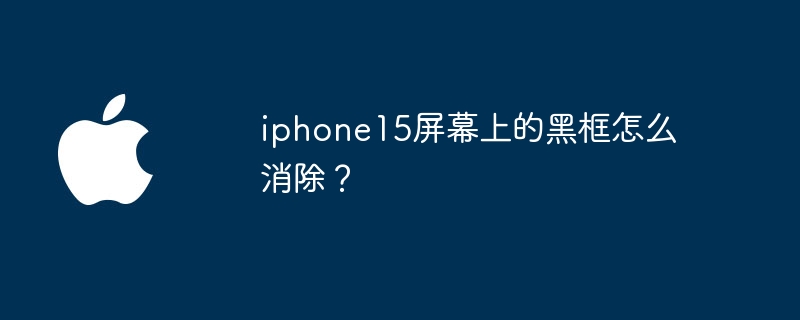 iphone15屏幕上的黑框怎么消除？