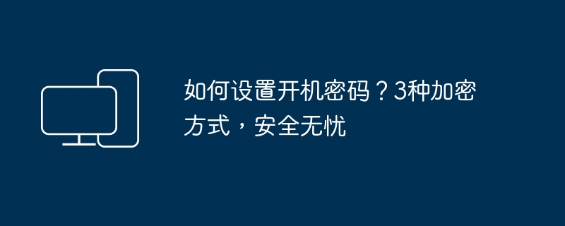 如何设置开机密码?3种加密方式,安全无忧