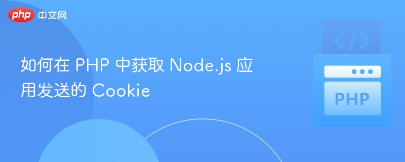 如何在 PHP 中获取 Node.js 应用发送的 Cookie