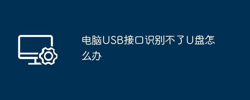 USB接口无法识别U盘解决方法大全