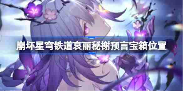 崩坏星穹铁道哀丽秘榭宝箱位置-崩铁哀丽秘榭宝箱获取攻略